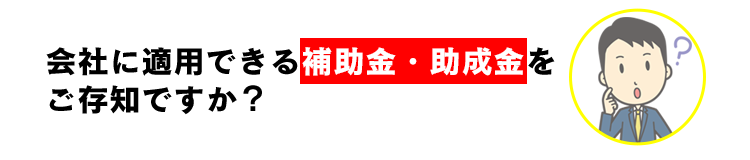 補助金・助成金ご存知ですか